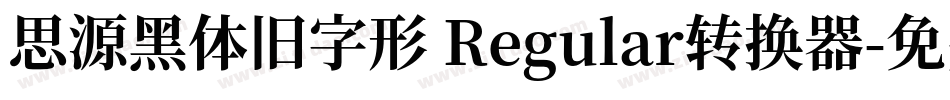 思源黑体旧字形 Regular转换器字体转换